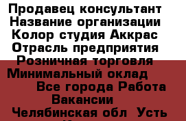 Продавец-консультант › Название организации ­ Колор-студия Аккрас › Отрасль предприятия ­ Розничная торговля › Минимальный оклад ­ 20 000 - Все города Работа » Вакансии   . Челябинская обл.,Усть-Катав г.